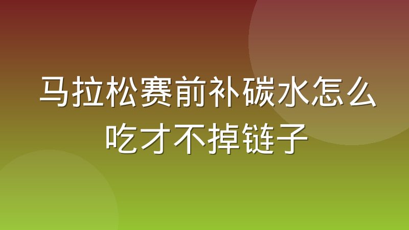 马拉松赛前补碳水怎么吃才不掉链子